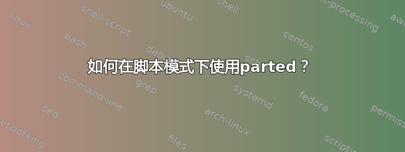 如何在脚本模式下使用parted？