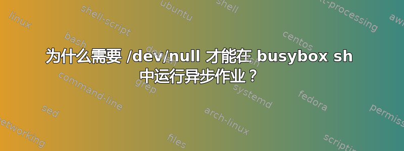 为什么需要 /dev/null 才能在 busybox sh 中运行异步作业？