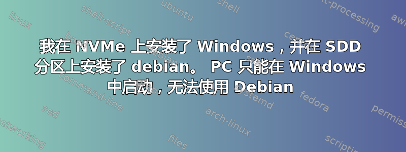 我在 NVMe 上安装了 Windows，并在 SDD 分区上安装了 debian。 PC 只能在 Windows 中启动，无法使用 Debian