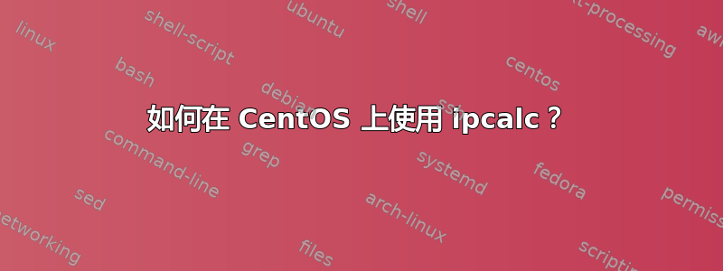 如何在 CentOS 上使用 ipcalc？