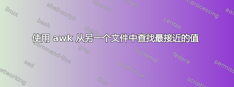 使用 awk 从另一个文件中查找最接近的值