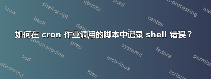 如何在 cron 作业调用的脚本中记录 shell 错误？