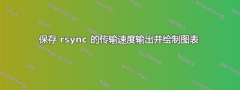 保存 rsync 的传输速度输出并绘制图表