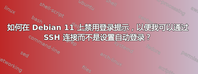 如何在 Debian 11 上禁用登录提示，以便我可以通过 SSH 连接而不是设置自动登录？