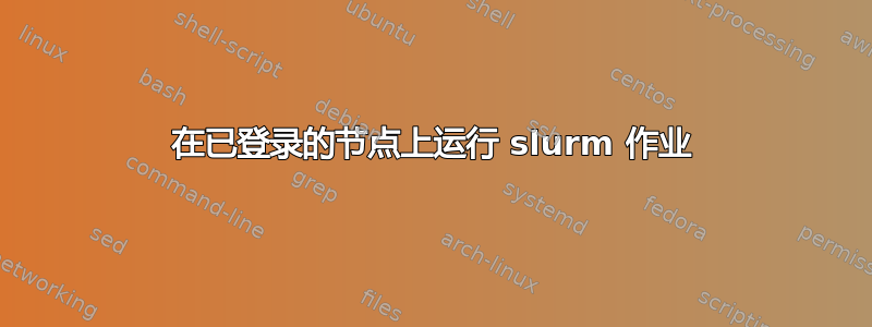 在已登录的节点上运行 slurm 作业