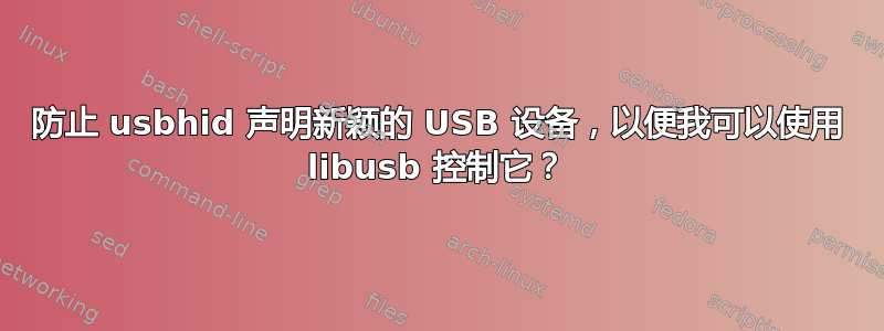 防止 usbhid 声明新颖的 USB 设备，以便我可以使用 libusb 控制它？