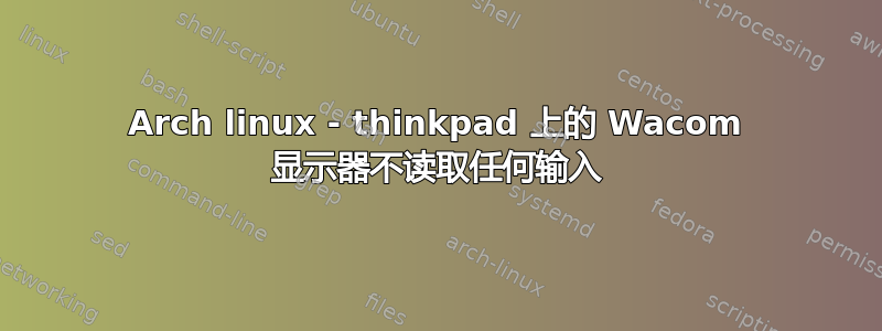 Arch linux - thinkpad 上的 Wacom 显示器不读取任何输入