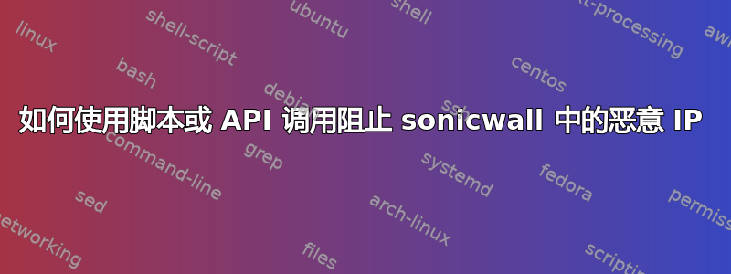 如何使用脚本或 API 调用阻止 sonicwall 中的恶意 IP