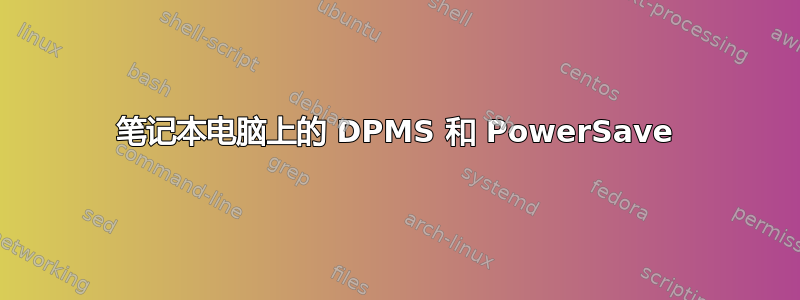 笔记本电脑上的 DPMS 和 PowerSave