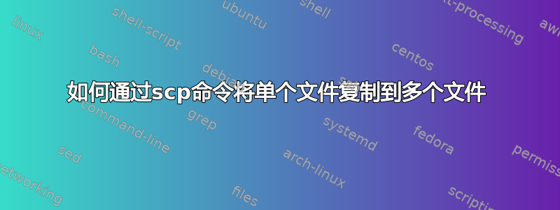 如何通过scp命令将单个文件复制到多个文件