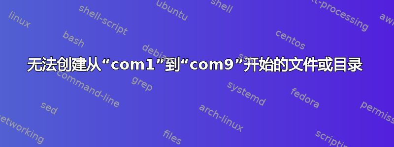 无法创建从“com1”到“com9”开始的文件或目录