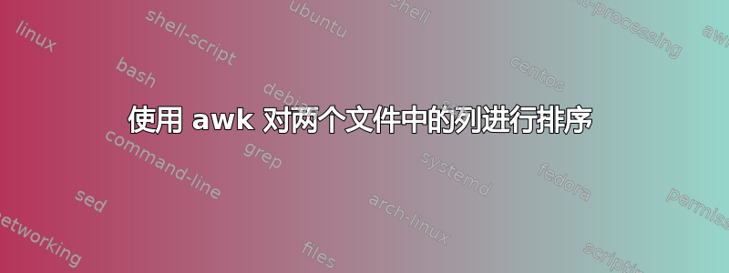 使用 awk 对两个文件中的列进行排序