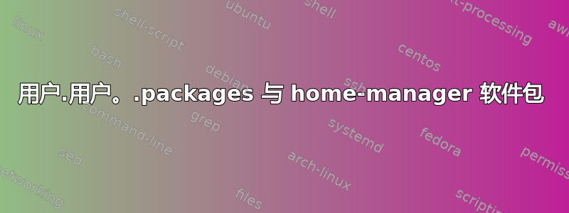 用户.用户。.packages 与 home-manager 软件包