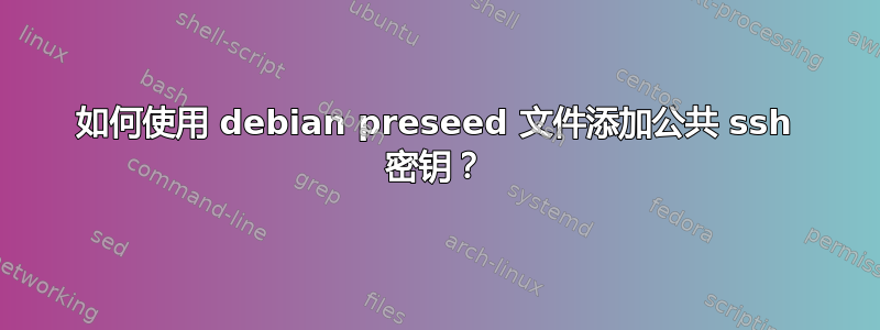 如何使用 debian preseed 文件添加公共 ssh 密钥？