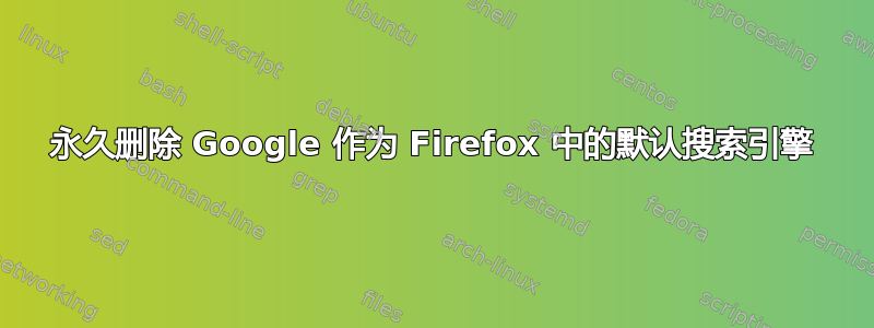 永久删除 Google 作为 Firefox 中的默认搜索引擎