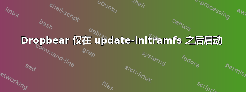 Dropbear 仅在 update-initramfs 之后启动