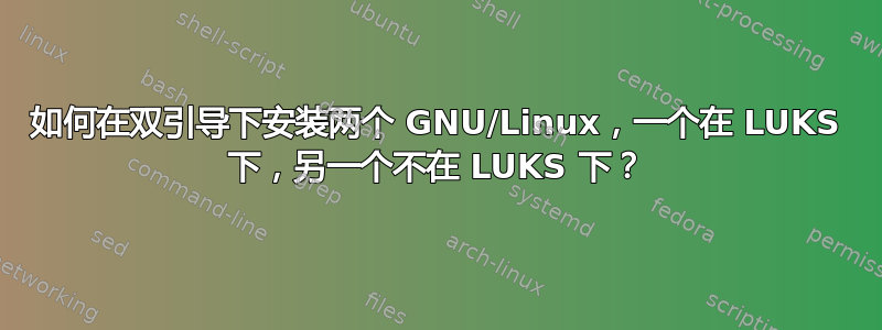 如何在双引导下安装两个 GNU/Linux，一个在 LUKS 下，另一个不在 LUKS 下？