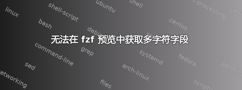 无法在 fzf 预览中获取多字符字段