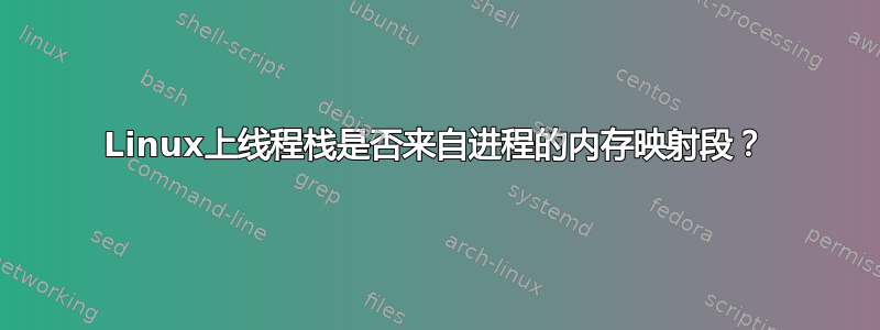 Linux上线程栈是否来自进程的内存映射段？