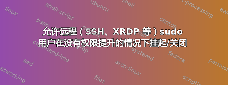 允许远程（SSH、XRDP 等）sudo 用户在没有权限提升的情况下挂起/关闭