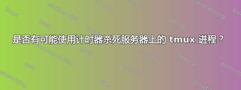 是否有可能使用计时器杀死服务器上的 tmux 进程？