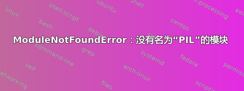 ModuleNotFoundError：没有名为“PIL”的模块