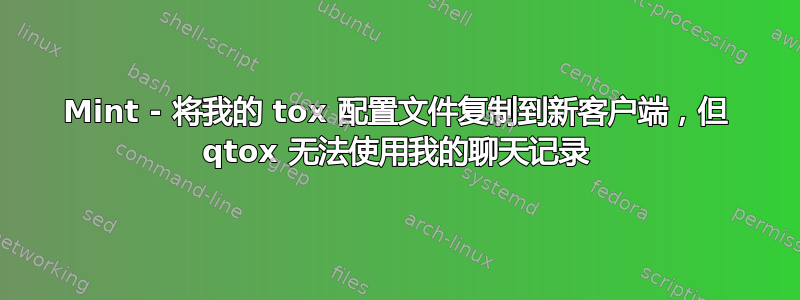 Mint - 将我的 tox 配置文件复制到新客户端，但 qtox 无法使用我的聊天记录