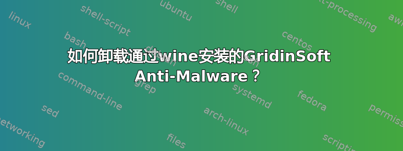 如何卸载通过wine安装的GridinSoft Anti-Malware？