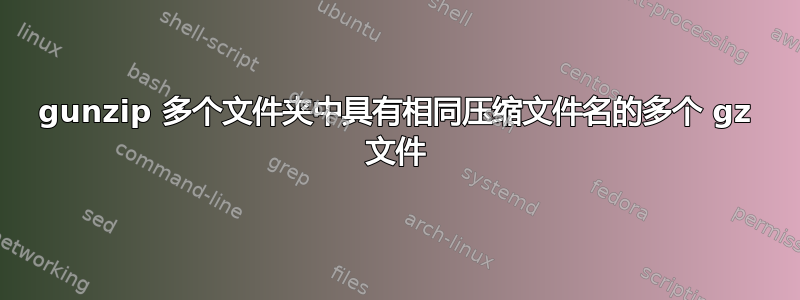 gunzip 多个文件夹中具有相同压缩文件名的多个 gz 文件