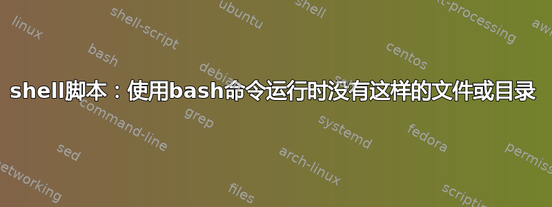 shell脚本：使用bash命令运行时没有这样的文件或目录