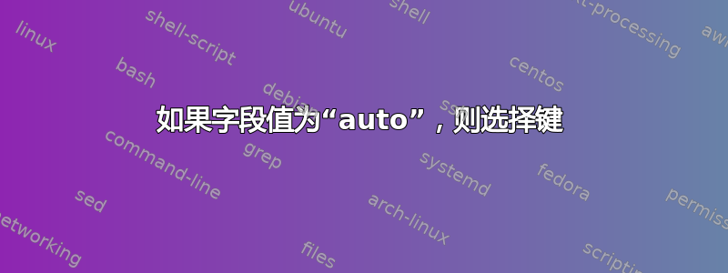 如果字段值为“auto”，则选择键