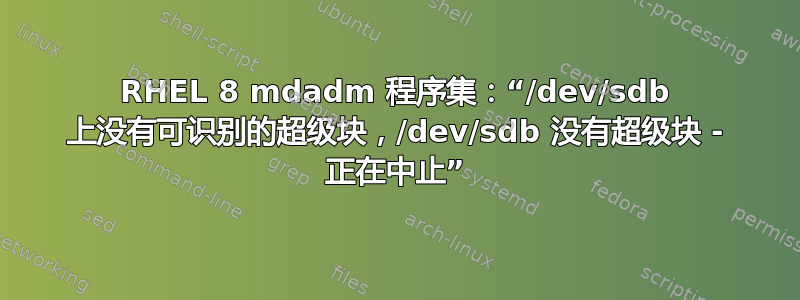 RHEL 8 mdadm 程序集：“/dev/sdb 上没有可识别的超级块，/dev/sdb 没有超级块 - 正在中止”