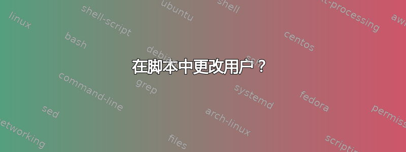 在脚本中更改用户？