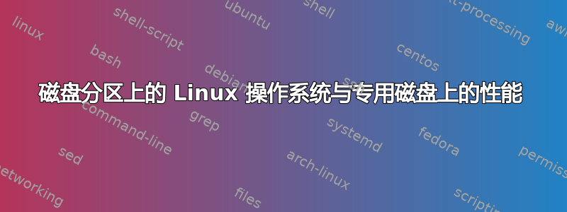 磁盘分区上的 Linux 操作系统与专用磁盘上的性能