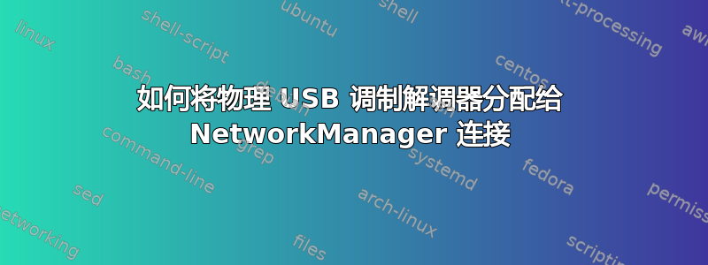 如何将物理 USB 调制解调器分配给 NetworkManager 连接