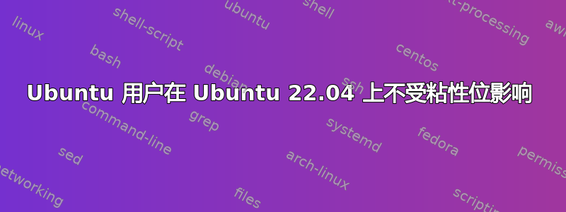 Ubuntu 用户在 Ubuntu 22.04 上不受粘性位影响