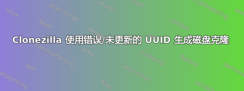 Clonezilla 使用错误/未更新的 UUID 生成磁盘克隆