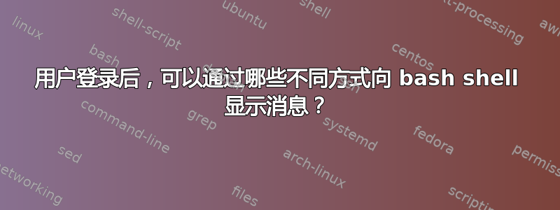 用户登录后，可以通过哪些不同方式向 bash shell 显示消息？