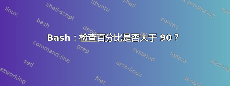 Bash：检查百分比是否大于 90？