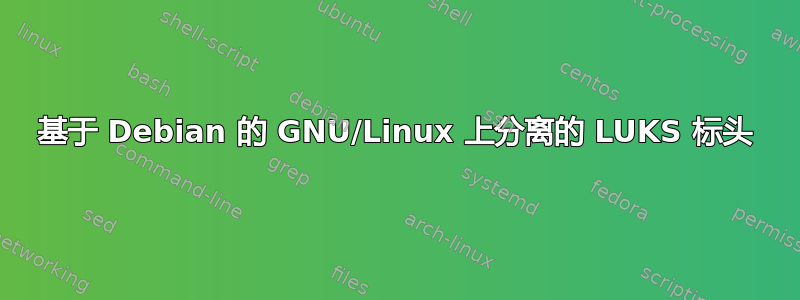 基于 Debian 的 GNU/Linux 上分离的 LUKS 标头