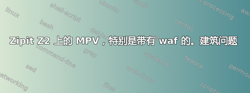 Zipit Z2 上的 MPV，特别是带有 waf 的。建筑问题