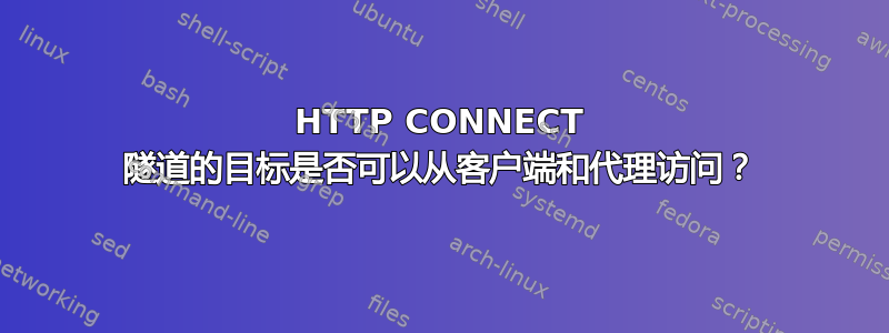 HTTP CONNECT 隧道的目标是否可以从客户端和代理访问？