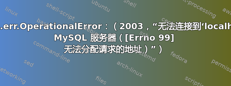 pymysql.err.OperationalError：（2003，“无法连接到‘localhost’上的 MySQL 服务器（[Errno 99] 无法分配请求的地址）”）