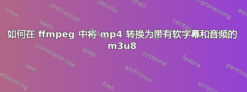 如何在 ffmpeg 中将 mp4 转换为带有软字幕和音频的 m3u8