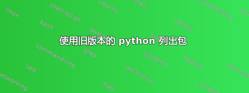 使用旧版本的 python 列出包