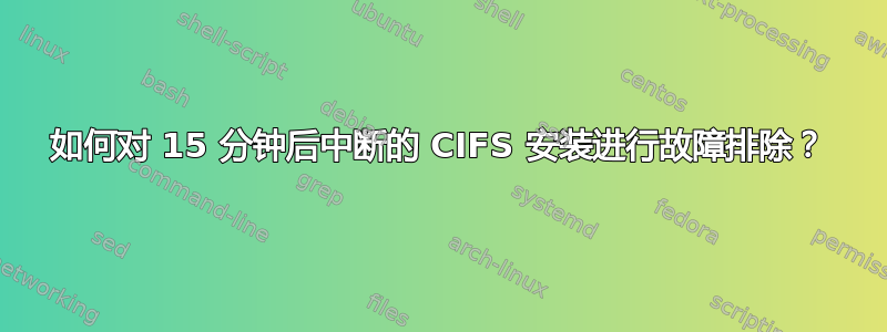 如何对 15 分钟后中断的 CIFS 安装进行故障排除？