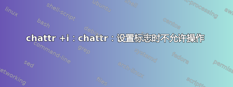 chattr +i：chattr：设置标志时不允许操作