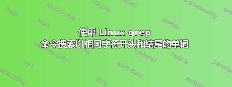 使用 Linux grep 命令搜索以相同字符开头和结尾的单词