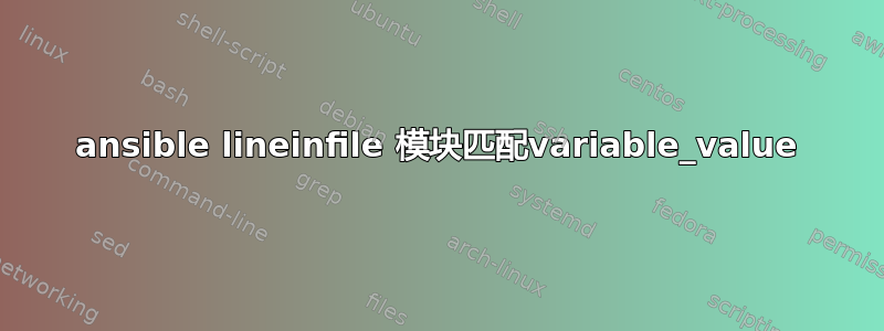 ansible lineinfile 模块匹配variable_value