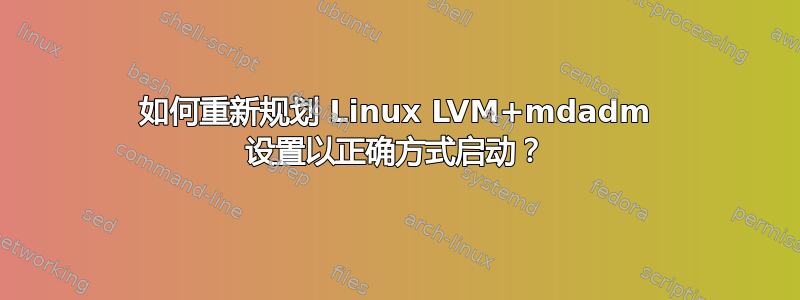 如何重新规划 Linux LVM+mdadm 设置以正确方式启动？